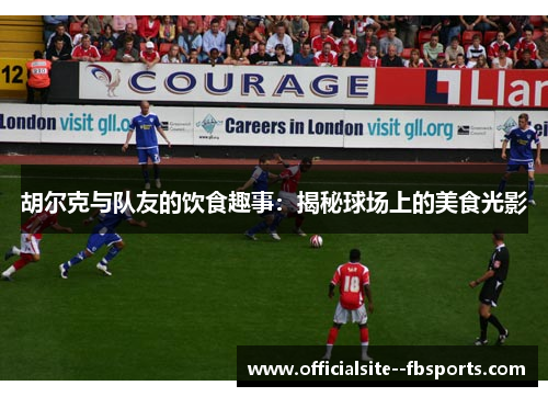 胡尔克与队友的饮食趣事:揭秘球场上的美食光影 胡尔克与队友的饮食趣事:揭秘球场上的美食光影