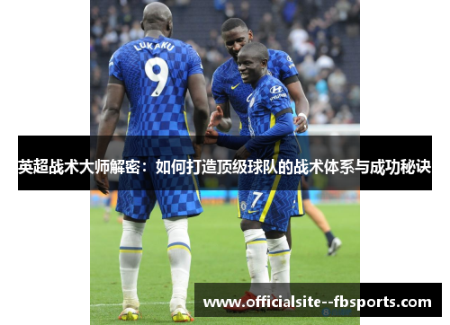 英超战术大师解密:如何打造顶级球队的战术体系与成功秘诀 英超战术大师解密:如何打造顶级球队的战术体系与成功秘诀