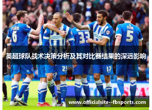 英超球队战术决策分析及其对比赛结果的深远影响