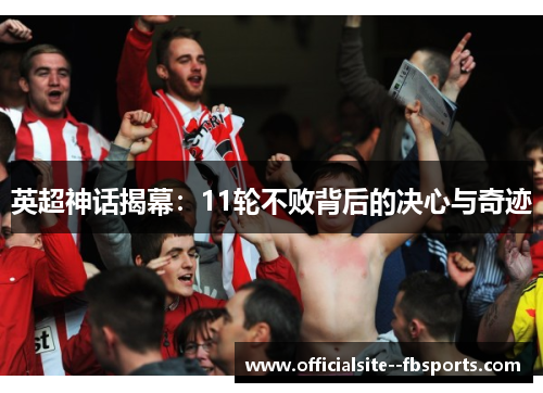 英超神话揭幕:11轮不败背后的决心与奇迹 英超神话揭幕:11轮不败背后的决心与奇迹