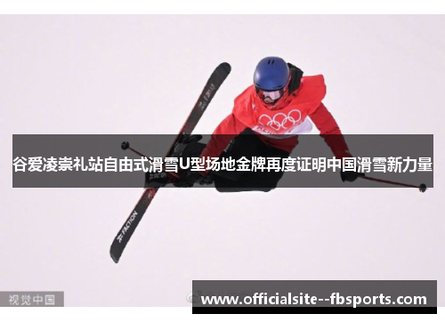 谷爱凌崇礼站自由式滑雪U型场地金牌再度证明中国滑雪新力量 谷爱凌崇礼站自由式滑雪U型场地金牌再度证明中国滑雪新力量