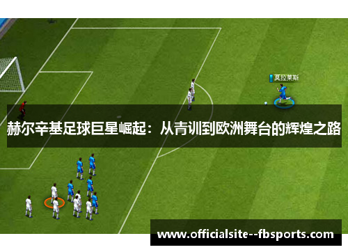 赫尔辛基足球巨星崛起:从青训到欧洲舞台的辉煌之路 赫尔辛基足球巨星崛起:从青训到欧洲舞台的辉煌之路