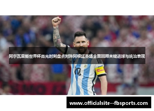 阿尔瓦雷斯世界杯高光时刻盘点对阵阿根廷赛场全面回顾关键进球与统治表现 阿尔瓦雷斯世界杯高光时刻盘点对阵阿根廷赛场全面回顾关键进球与统治表现