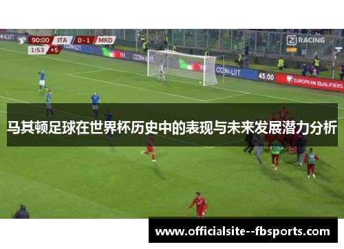 马其顿足球在世界杯历史中的表现与未来发展潜力分析 马其顿足球在世界杯历史中的表现与未来发展潜力分析