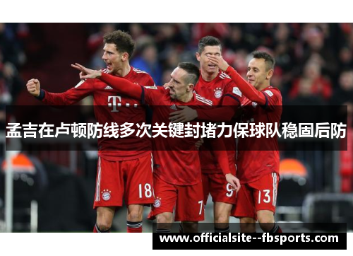 孟吉在卢顿防线多次关键封堵力保球队稳固后防 孟吉在卢顿防线多次关键封堵力保球队稳固后防
