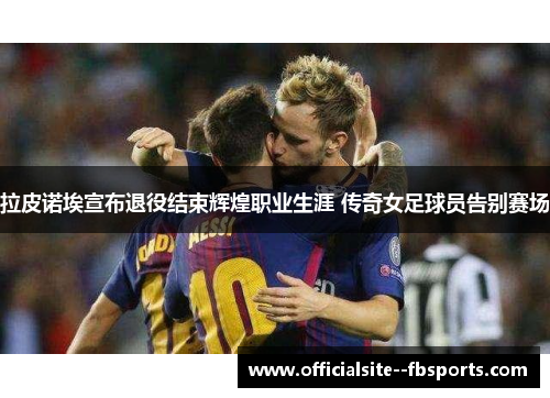 拉皮诺埃宣布退役结束辉煌职业生涯 传奇女足球员告别赛场