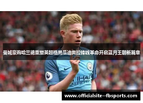 曼城豪购哈兰德重塑英超格局瓜迪奥拉锋线革命开启蓝月王朝新篇章