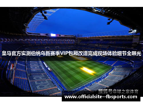 皇马官方实测伯纳乌新赛季VIP包厢改造完成现场体验细节全曝光 皇马官方实测伯纳乌新赛季VIP包厢改造完成现场体验细节全曝光