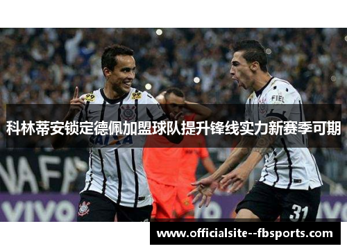 科林蒂安锁定德佩加盟球队提升锋线实力新赛季可期 科林蒂安锁定德佩加盟球队提升锋线实力新赛季可期