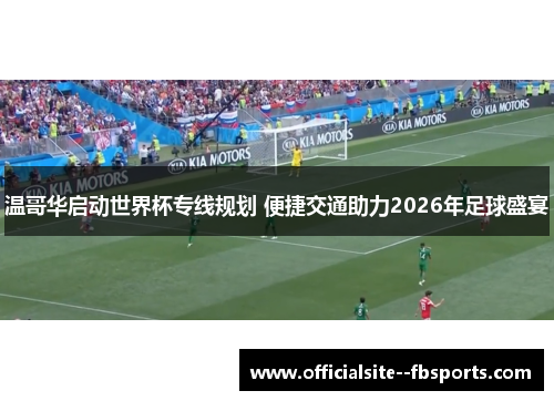温哥华启动世界杯专线规划 便捷交通助力2026年足球盛宴 温哥华启动世界杯专线规划 便捷交通助力2026年足球盛宴