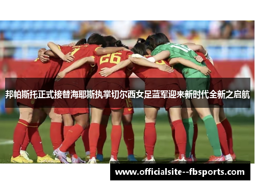 邦帕斯托正式接替海耶斯执掌切尔西女足蓝军迎来新时代全新之启航