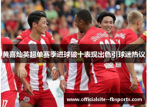 黄喜灿英超单赛季进球破十表现出色引球迷热议