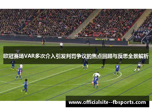 欧冠赛场VAR多次介入引发判罚争议的焦点回顾与反思全景解析